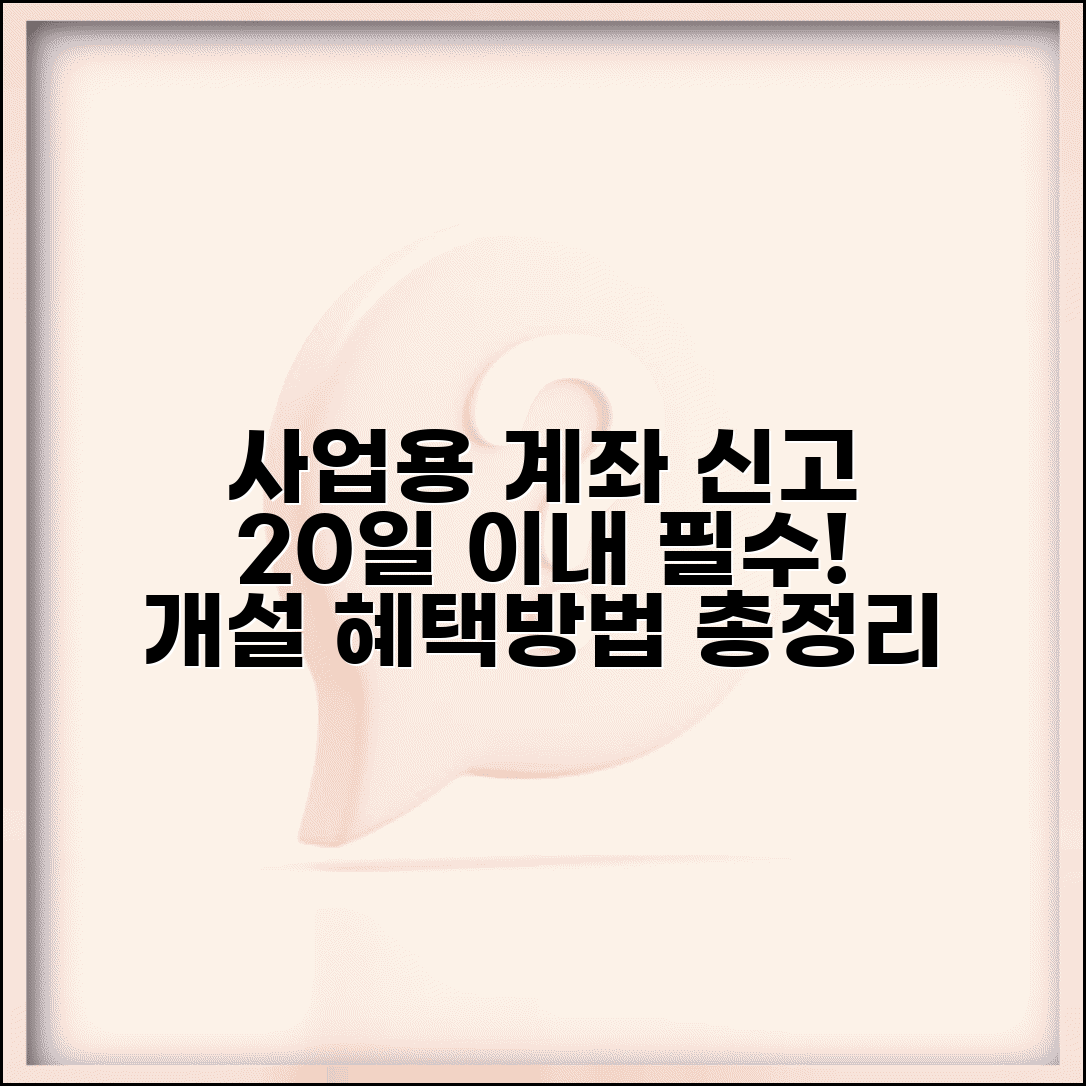 사업용계좌 신고기한 개설일 20일 이내 | 사업용계좌 신고 방법, 개설 혜택, 필수 서류 총정리