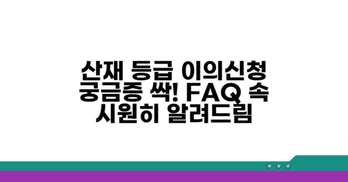 궁금증 해결! 산재 등급 이의 신청 FAQ