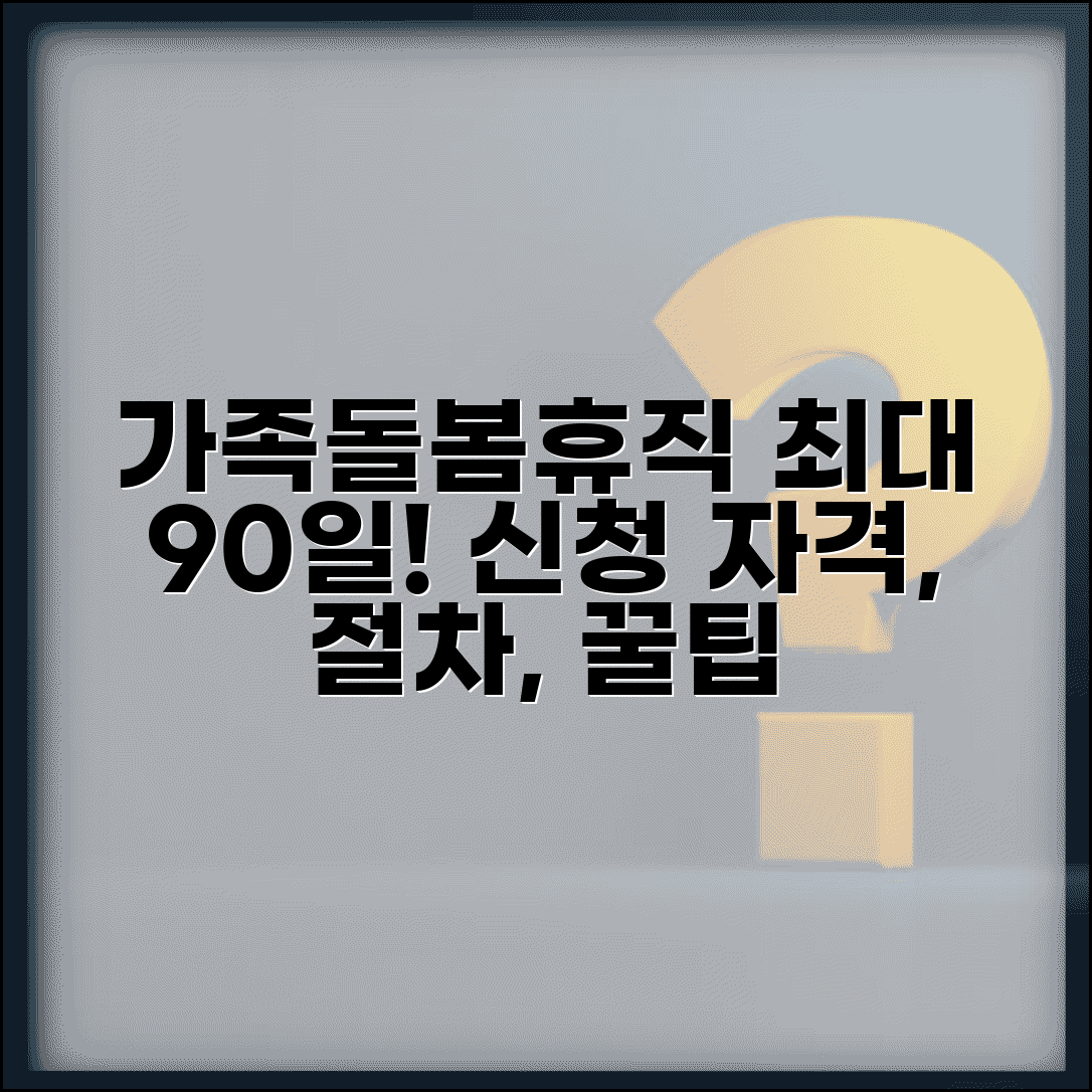 가족돌봄휴직 사용 기간 최대 | 최대 90일 신청 자격, 절차, 꿀팁 총정리